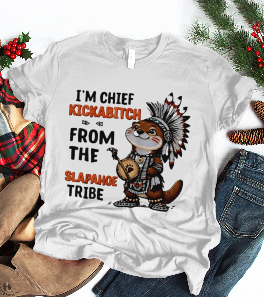 I'm Chief Kickabitch From The Slapahoe Tribe Otter T-Shirt
