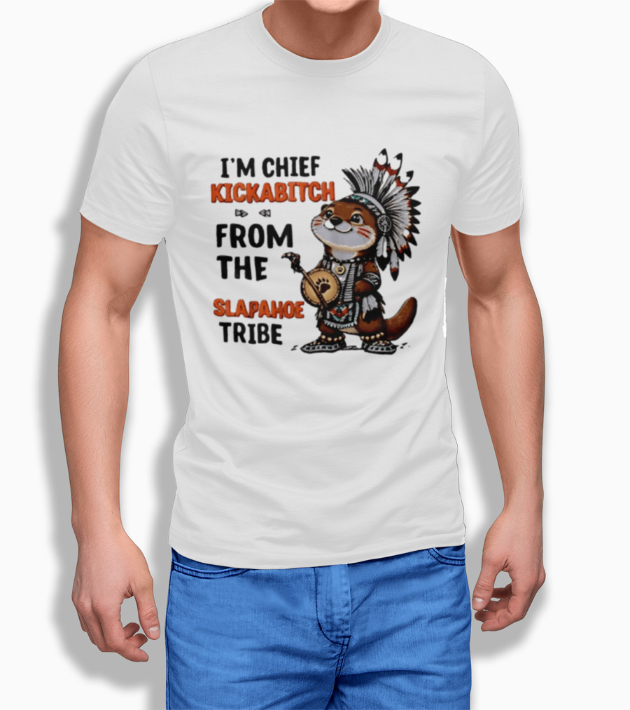 I'm Chief Kickabitch From The Slapahoe Tribe Otter T-Shirt