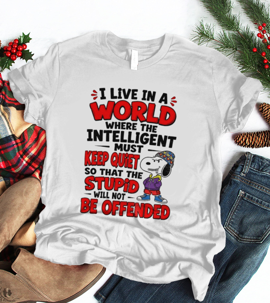 I Live In A World Where The Intelligent Must Keep Quiet So That The Stupid Will Not Be Offended Snoopy T-Shirt