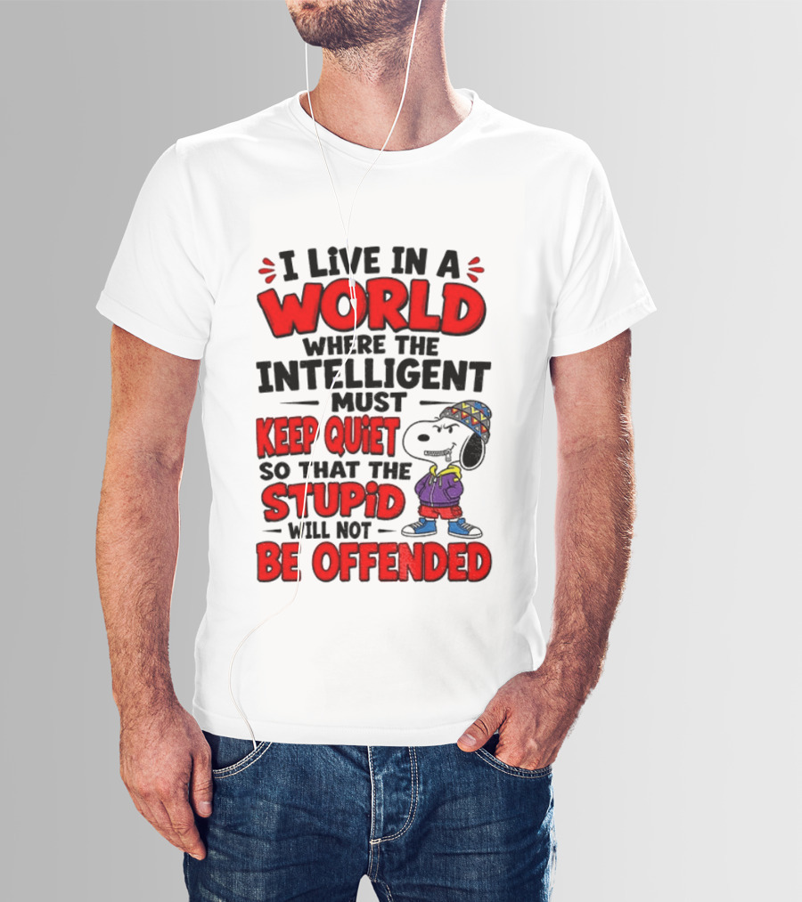 I Live In A World Where The Intelligent Must Keep Quiet So That The Stupid Will Not Be Offended Snoopy T-Shirt