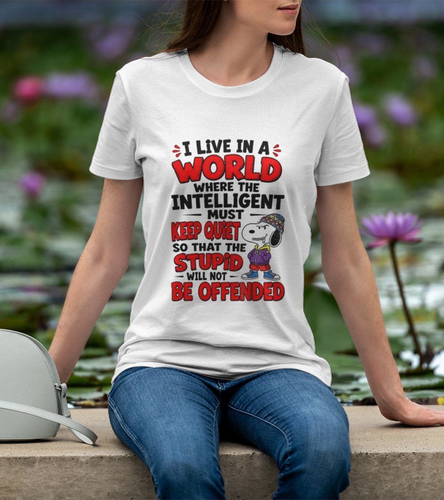 I Live In A World Where The Intelligent Must Keep Quiet So That The Stupid Will Not Be Offended Snoopy T-Shirt