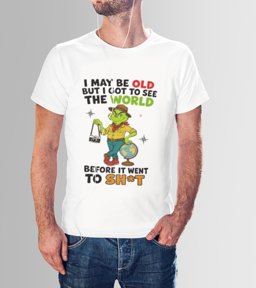 The Grinch I May Be Old But I Got To See The World Before It Went To Sh*t T-Shirt