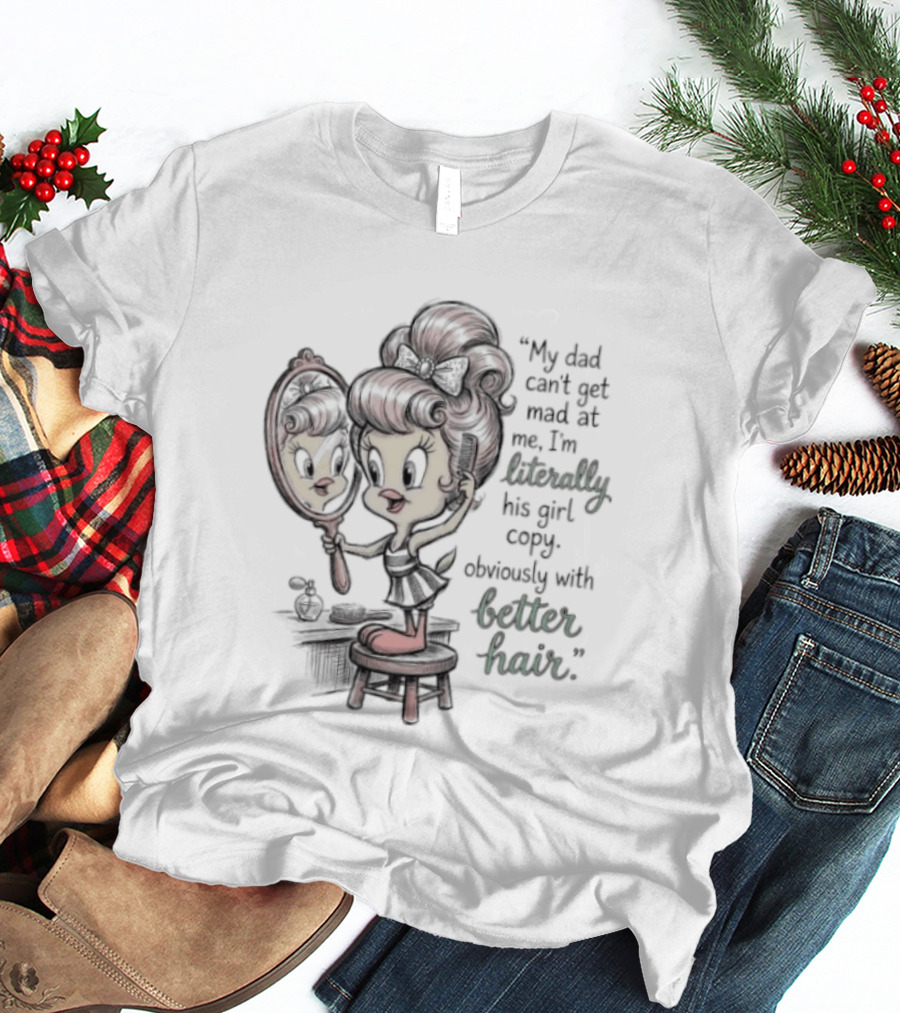 Tweety Bird My Dad Can't Get Mad At Me I'm Literally His Girl Copy With Better Hair T-Shirt