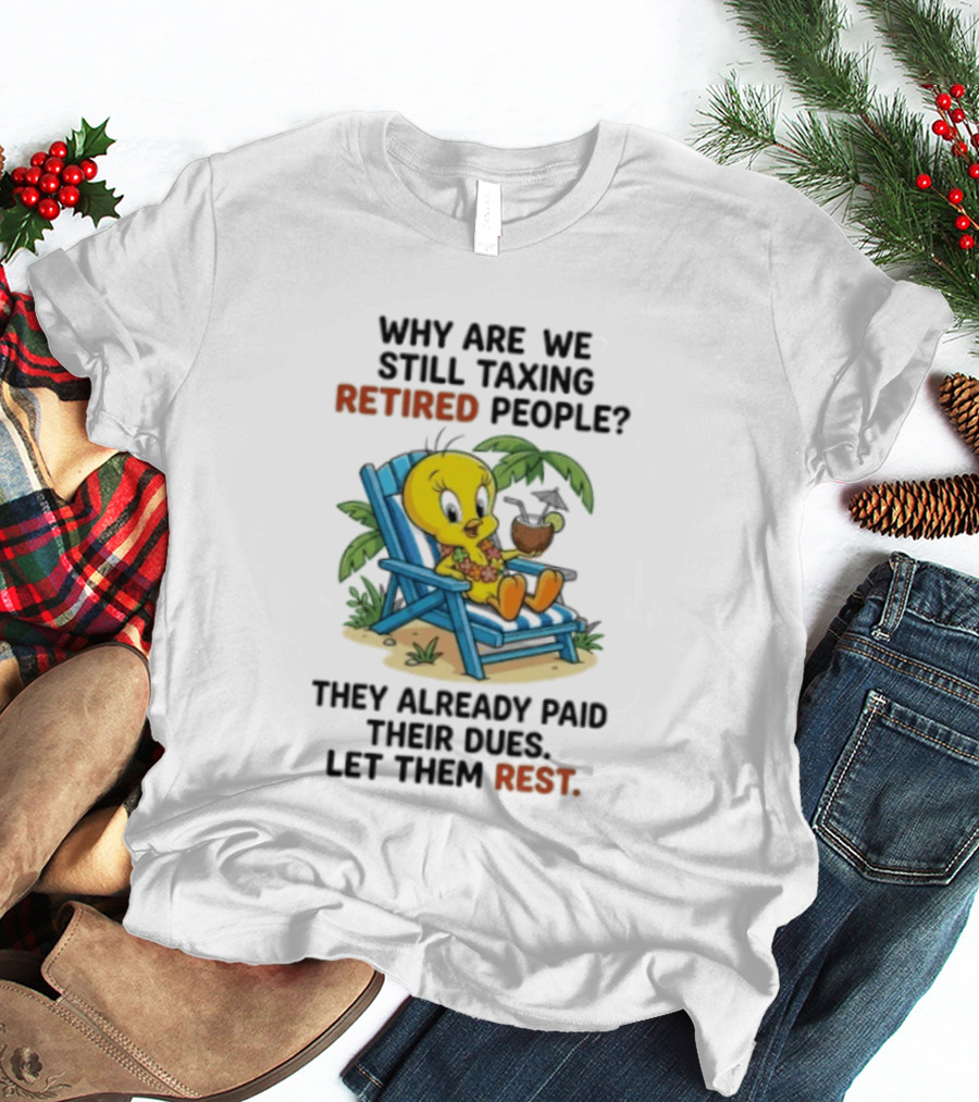 Tweety Bird Why Are We Still Taxing Retired People Let Them Rest Relaxing On Beach Chair With Drink T-Shirt