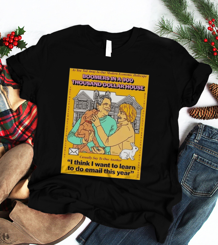 Boomers In A 900 Thousand Dollar House Modern Economic Hellscape Email This Year T-Shirt