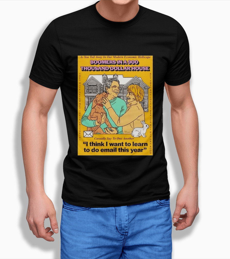 Boomers In A 900 Thousand Dollar House Modern Economic Hellscape Email This Year T-Shirt