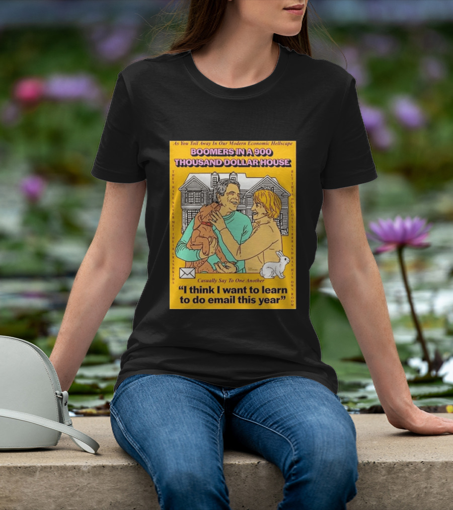 Boomers In A 900 Thousand Dollar House Modern Economic Hellscape Email This Year T-Shirt