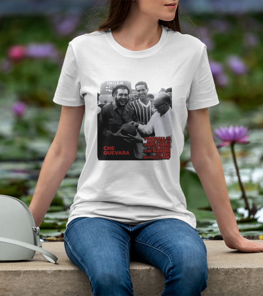 Che Guevara Football Is Not Just A Simple Game It Is Also The Weapon Of The Revolution T-Shirt