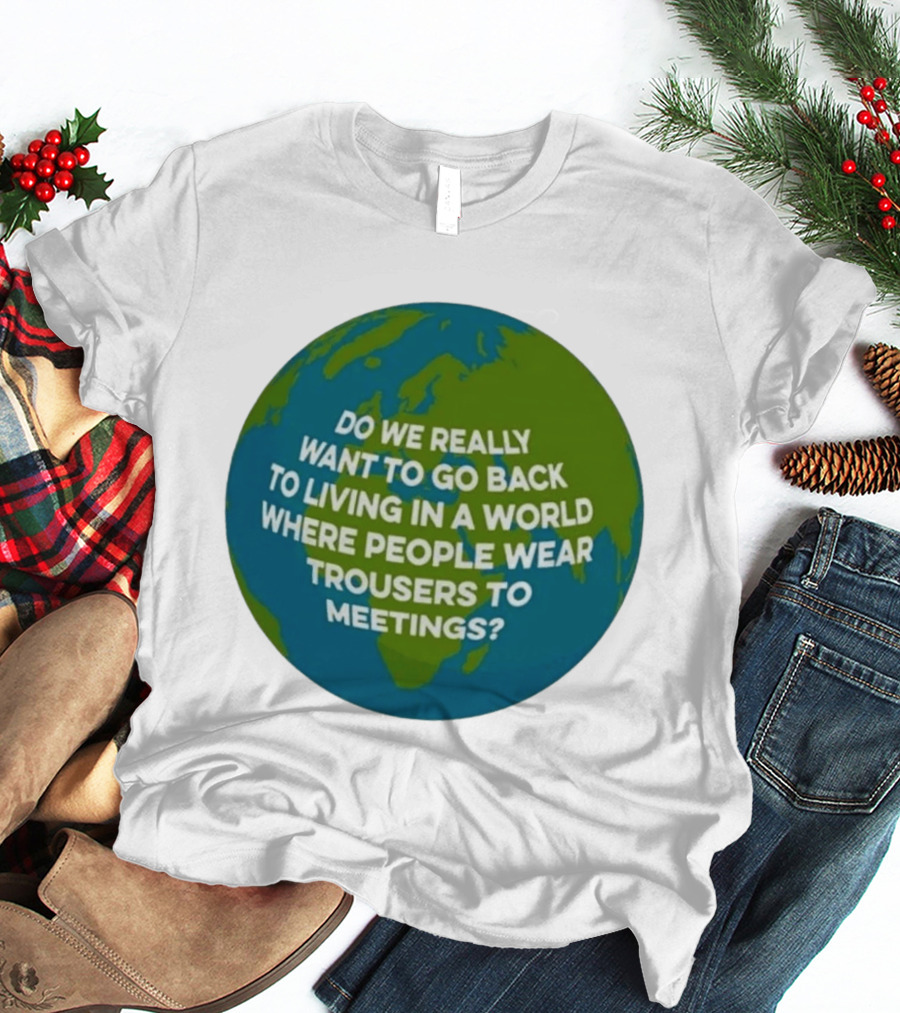 Living In A World Where People Wear Trousers To Meetings T-Shirt