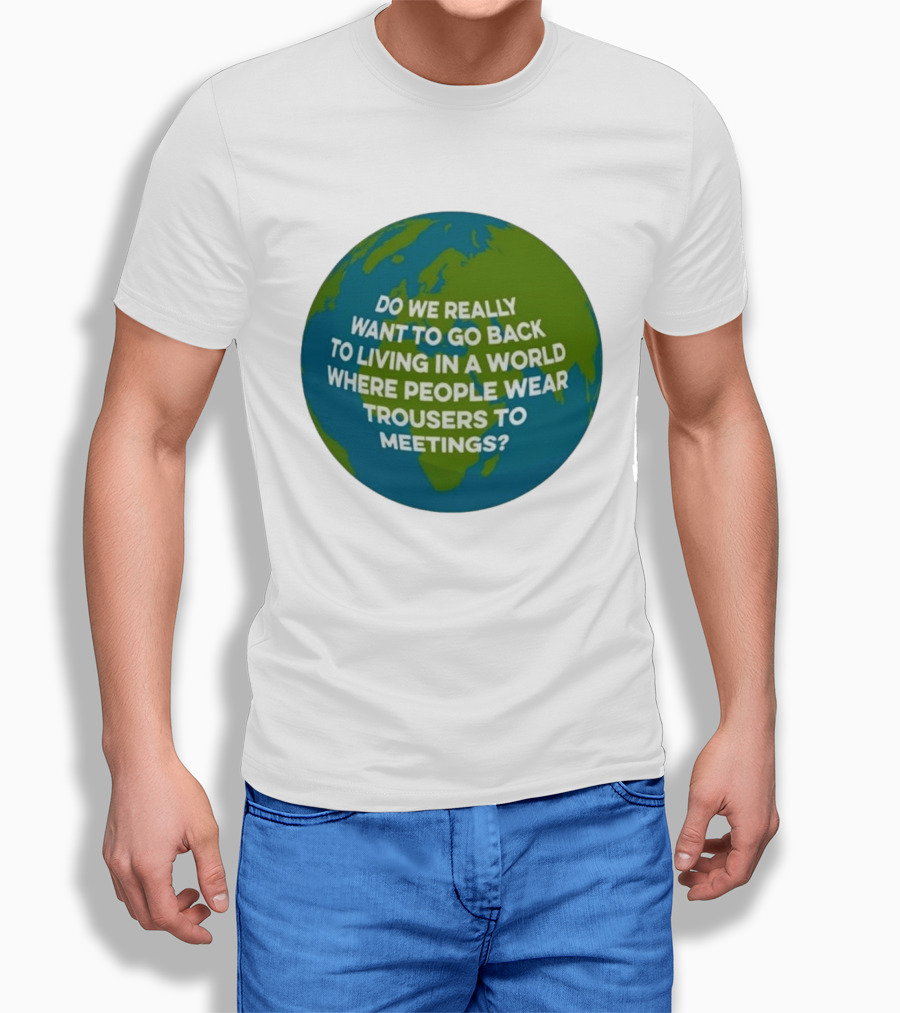 Living In A World Where People Wear Trousers To Meetings T-Shirt
