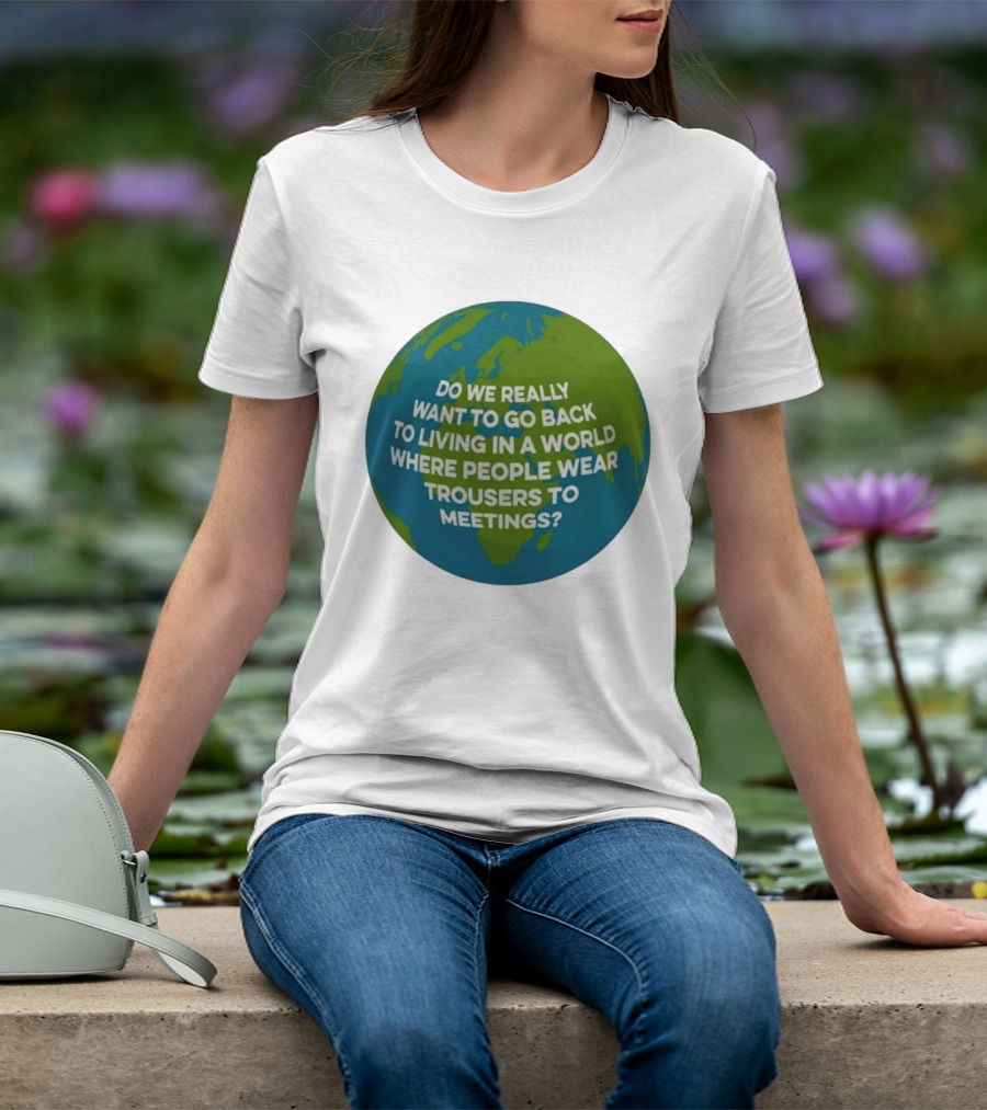 Living In A World Where People Wear Trousers To Meetings T-Shirt