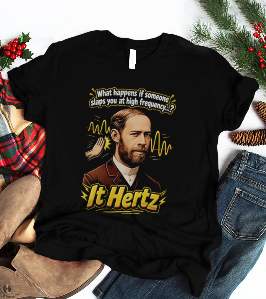 Heinrich Hertz What Happens If Someone Slaps You At High Frequency It Hertz T-Shirt