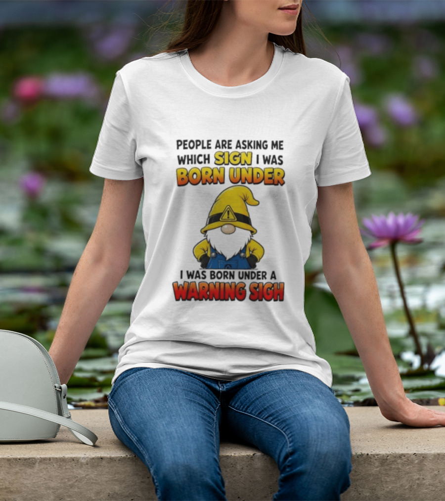 People Asking Which Sign I Was Born Under Warning Sigh Gnome T-Shirt