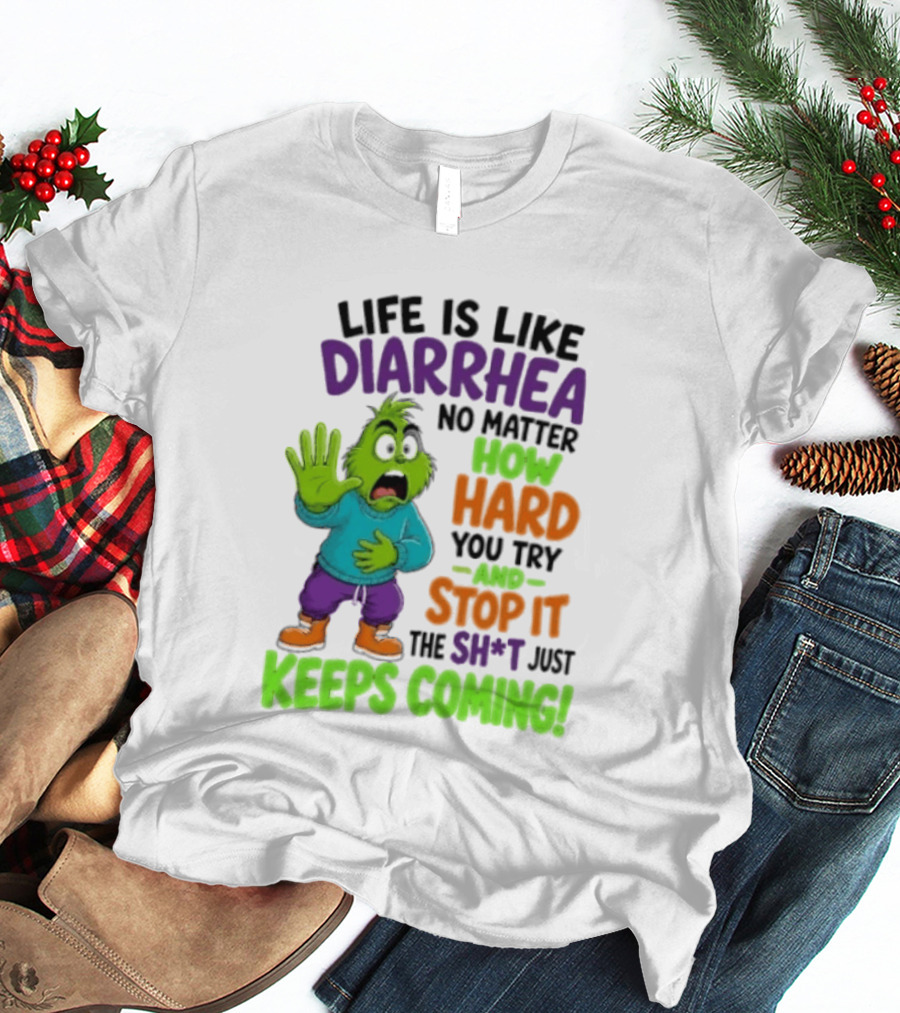 Life Is Like Diarrhea No Matter How Hard You Try And Stop It The Sh*t Just Keeps Coming Grinch T-Shirt