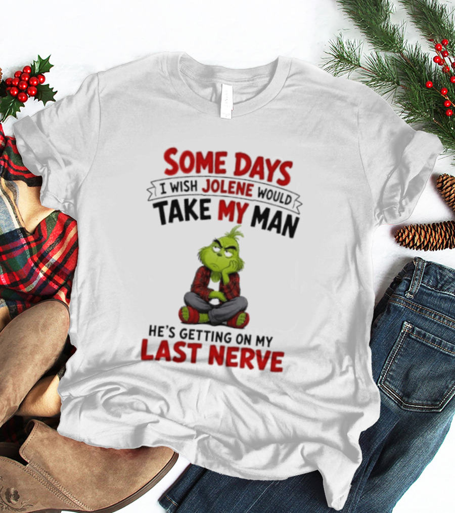 Grinch Some Days I Wish Jolene Would Take My Man He's Getting On My Last Nerve T-Shirt