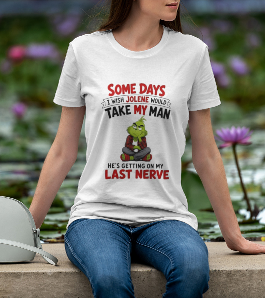 Grinch Some Days I Wish Jolene Would Take My Man He's Getting On My Last Nerve T-Shirt