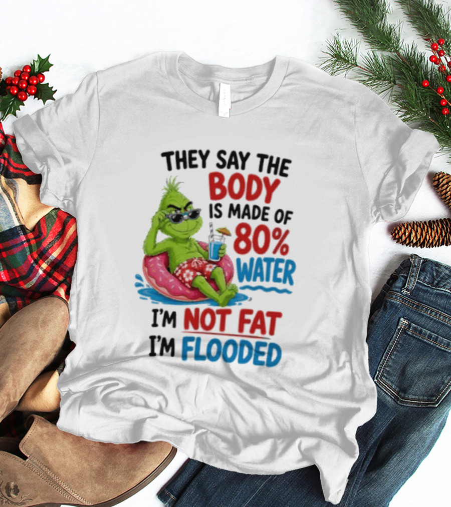They Say The Body Is Made Of 80 Percent Water I'm Not Fat I'm Flooded Grinch Floating Relaxation Humor T-Shirt