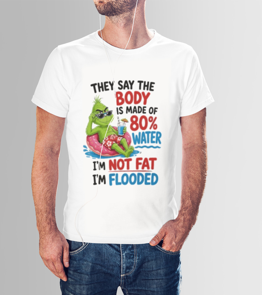 They Say The Body Is Made Of 80 Percent Water I'm Not Fat I'm Flooded Grinch Floating Relaxation Humor T-Shirt