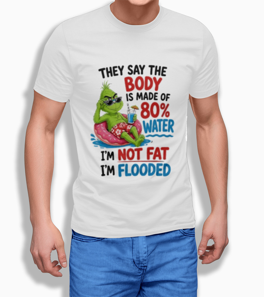 They Say The Body Is Made Of 80 Percent Water I'm Not Fat I'm Flooded Grinch Floating Relaxation Humor T-Shirt
