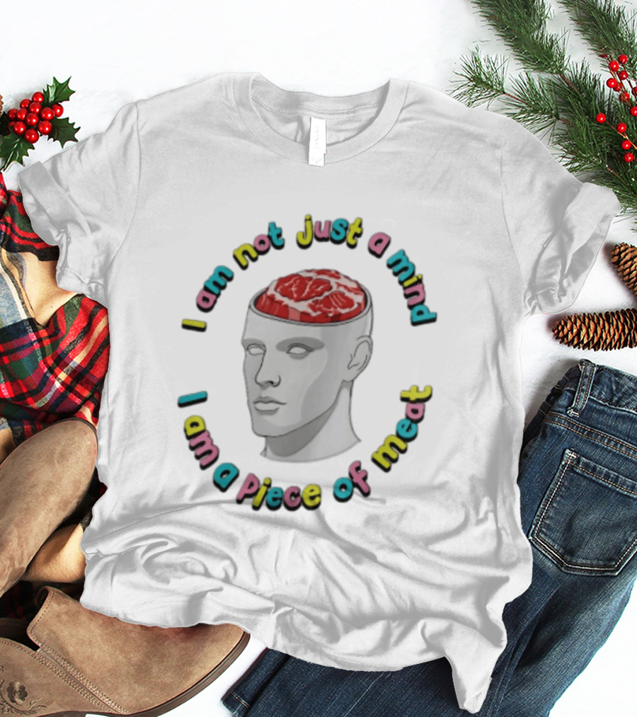 I Am Not Just A Mind I Am A Piece Of Meat Head With Meat Inside T-Shirt