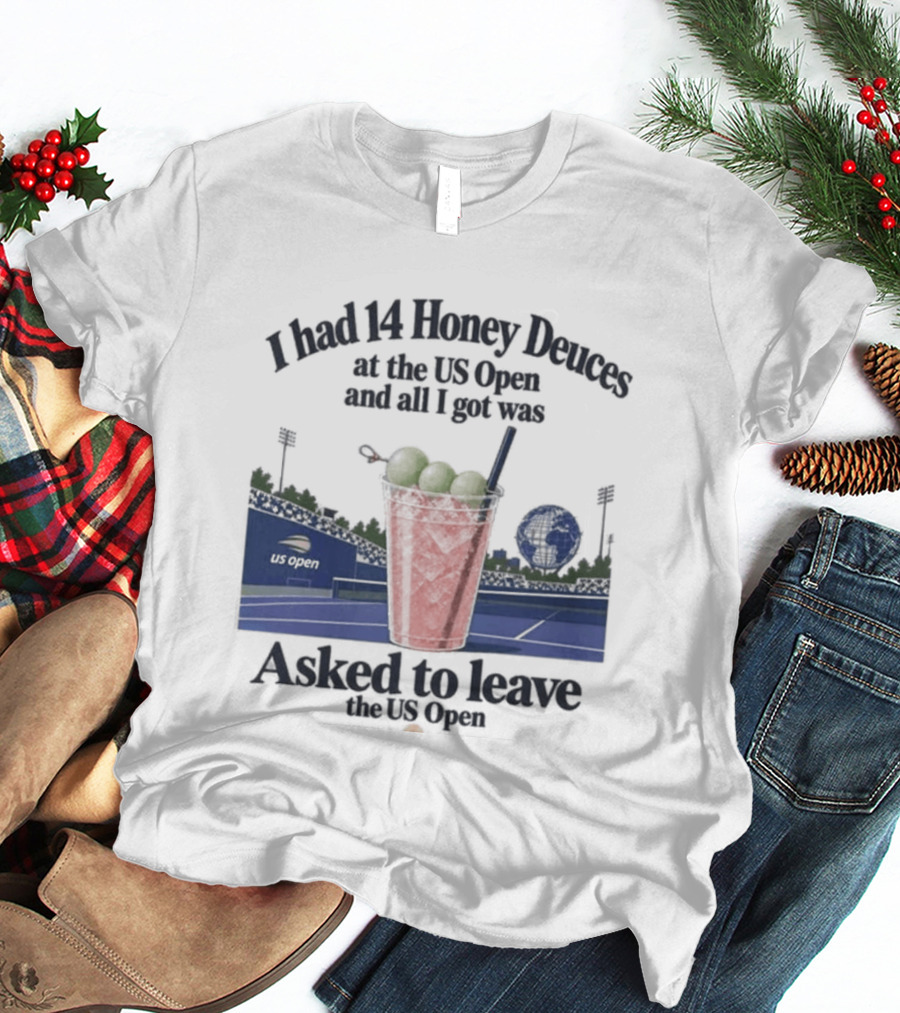 I Had 14 Honey Deuces At The US Open And All I Got Was Asked To Leave The US Open T-Shirt