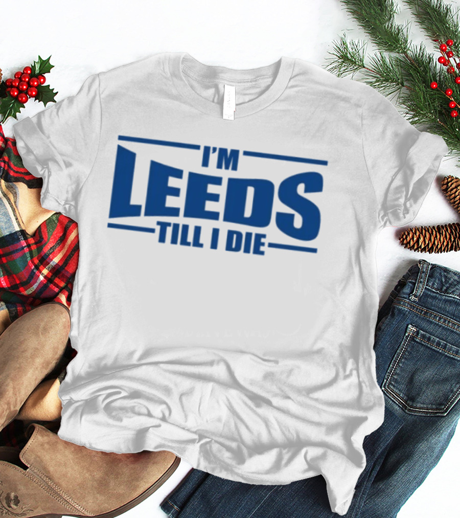 I'm Leeds Till I Die Fan T-Shirt
