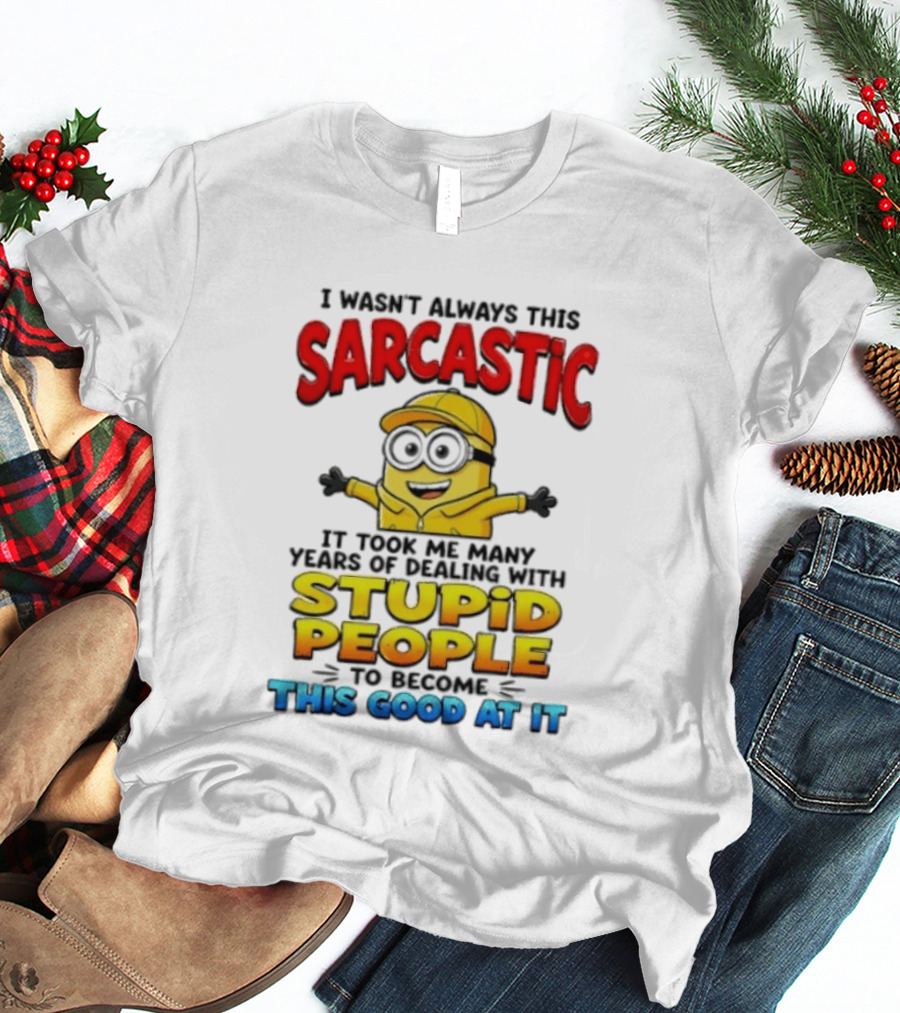 I Wasn't Always This Sarcastic Took Many Years Dealing With Stupid People To Become This Good T-Shirt