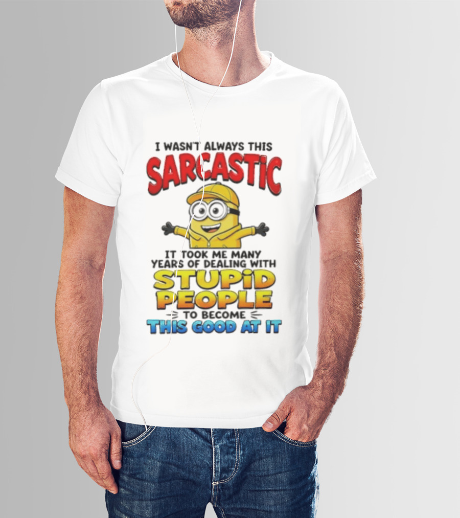 I Wasn't Always This Sarcastic Took Many Years Dealing With Stupid People To Become This Good T-Shirt