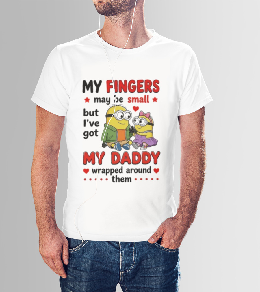 Minion My Fingers May Be Small But I've Got My Daddy Wrapped Around Them T-Shirt