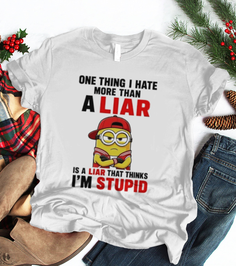 Minion One Thing I Hate More Than A Liar Is A Liar That Thinks I'm Stupid T-Shirt