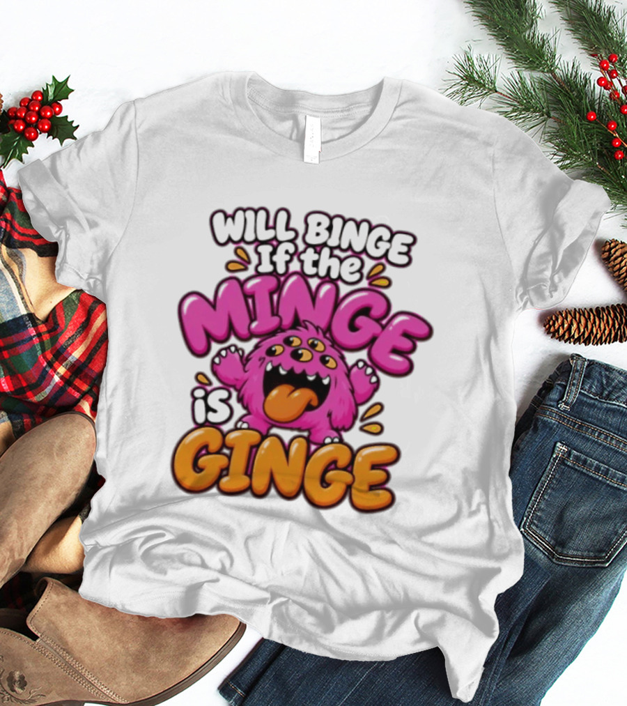 Will Binge If The Minge Is Ginge Monster T-Shirt