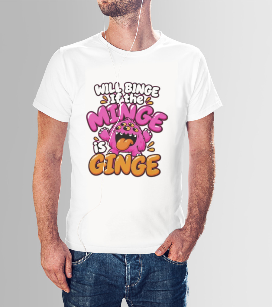 Will Binge If The Minge Is Ginge Monster T-Shirt