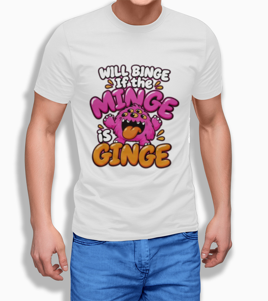 Will Binge If The Minge Is Ginge Monster T-Shirt