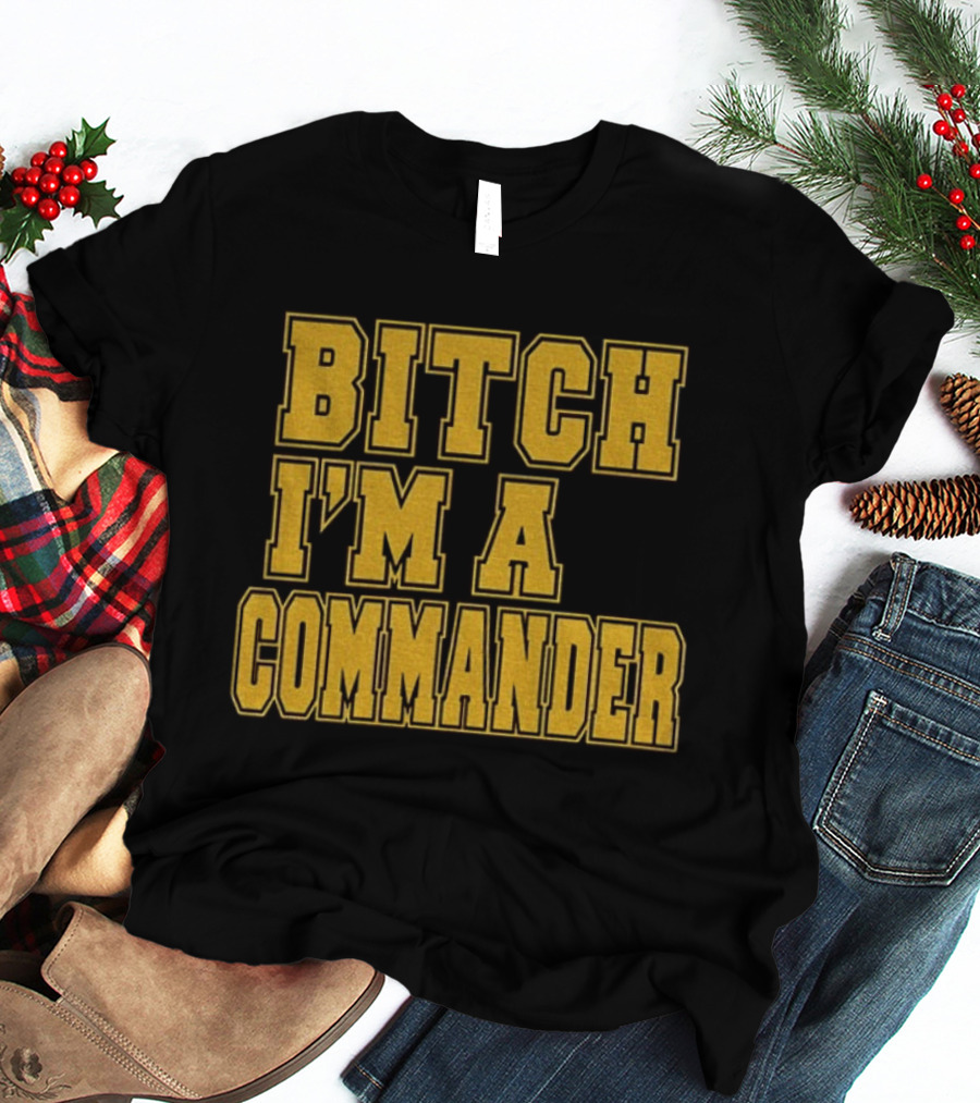 Bitch I'm A Commander T-Shirt