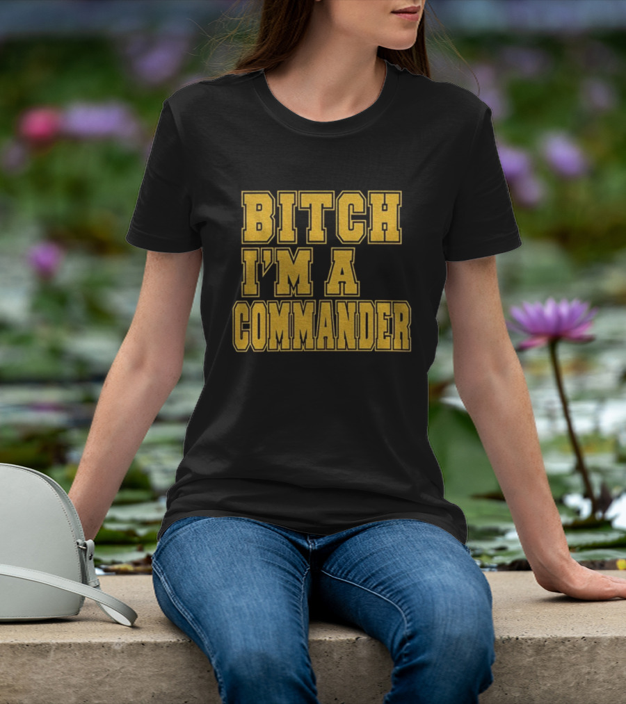 Bitch I'm A Commander T-Shirt