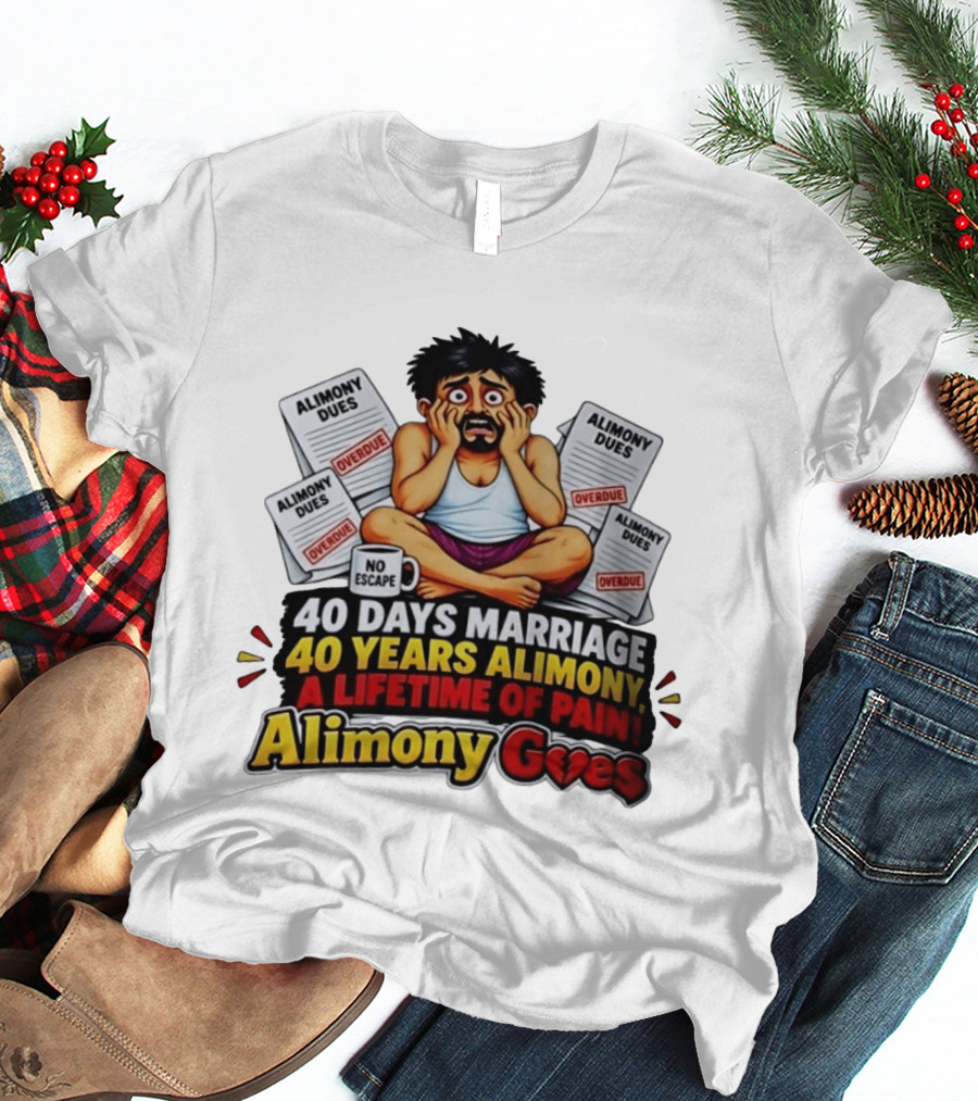40 Days Marriage 40 Years Alimony A Lifetime Of Pain Alimony Goes No Escape Overdue Dues T-Shirt