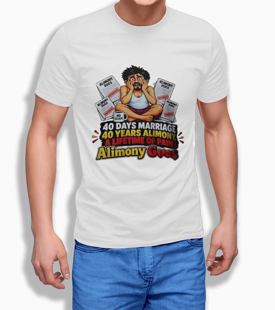 40 Days Marriage 40 Years Alimony A Lifetime Of Pain Alimony Goes No Escape Overdue Dues T-Shirt