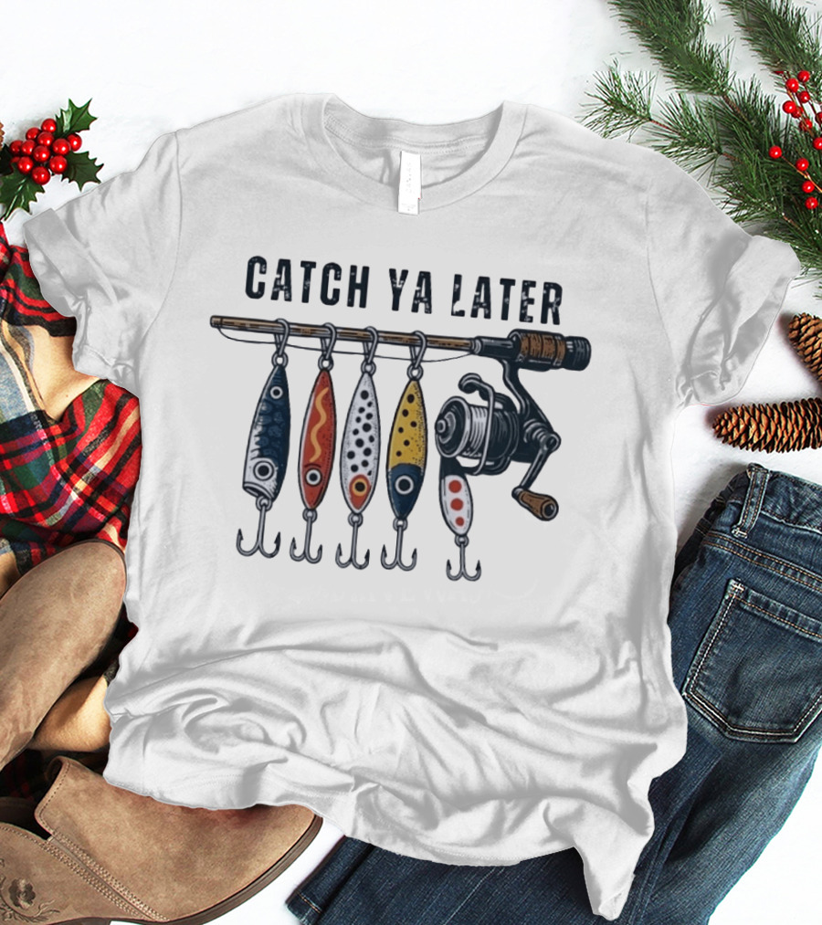 Catch Ya Later Fishing Lures Rod Reel Angler Fisherman T-Shirt