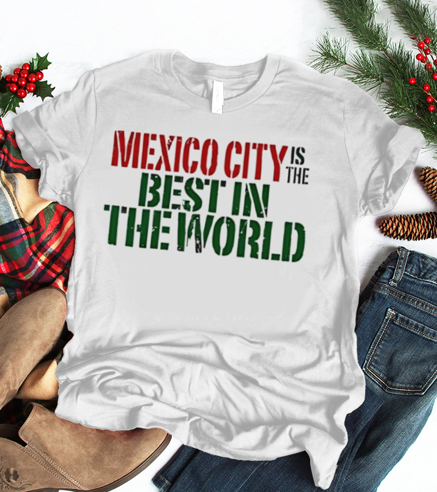 Mexico City Is The Best In The World T-Shirt