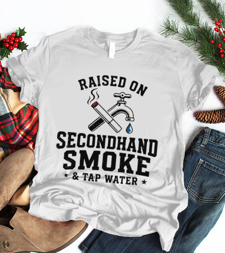 Raised On Secondhand Smoke And Tap Water Cigarette And Faucet T-Shirt