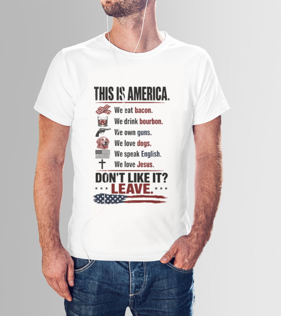 This Is America We Eat Bacon Drink Bourbon Own Guns Love Dogs Speak English Love Jesus Don't Like It Leave T-Shirt