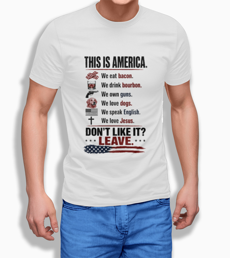 This Is America We Eat Bacon Drink Bourbon Own Guns Love Dogs Speak English Love Jesus Don't Like It Leave T-Shirt