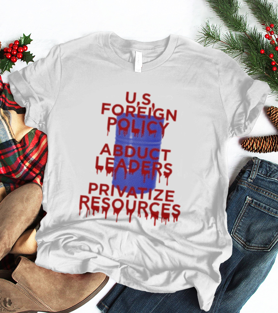 U.S. Foreign Policy Abduct Leaders Privatize Resources Dripping Red T-Shirt