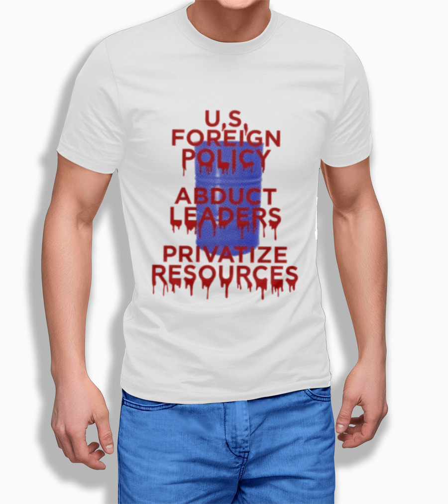 U.S. Foreign Policy Abduct Leaders Privatize Resources Dripping Red T-Shirt
