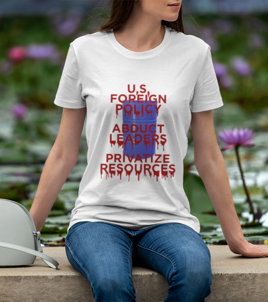 U.S. Foreign Policy Abduct Leaders Privatize Resources Dripping Red T-Shirt