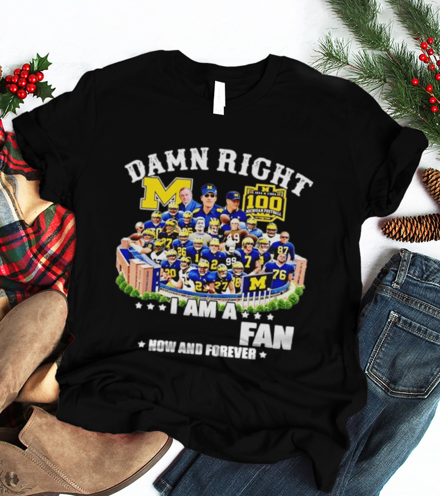 Damn Right I Am A Michigan Football Fan Now And Forever 100 Years Legacy T-Shirt