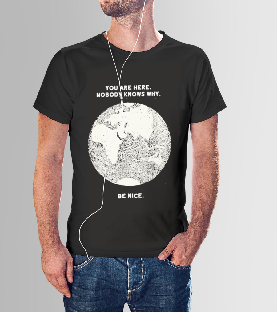 You Are Here Nobody Knows Why Be Nice Earth Concept T-Shirt