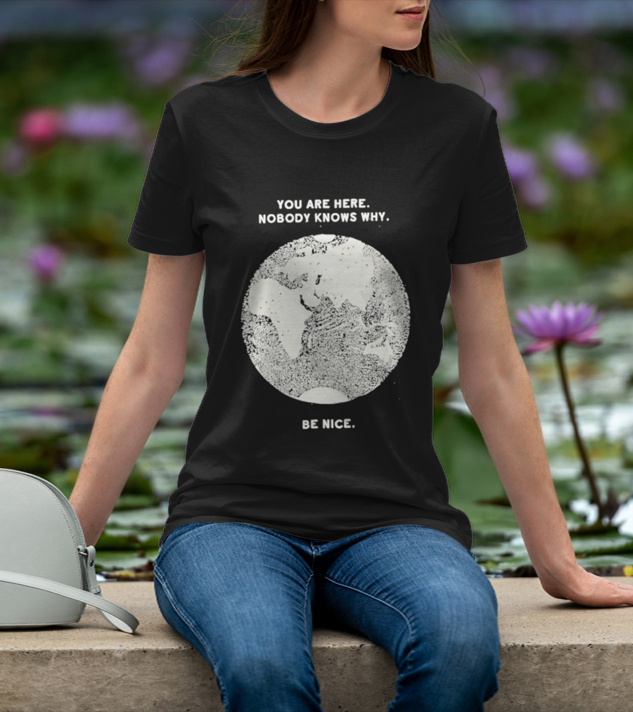 You Are Here Nobody Knows Why Be Nice Earth Concept T-Shirt
