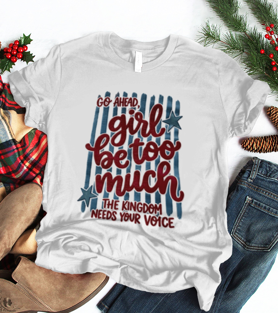 Go Ahead Girl Be Too Much The Kingdom Needs Your Voice Stars Blue Stripes T-Shirt