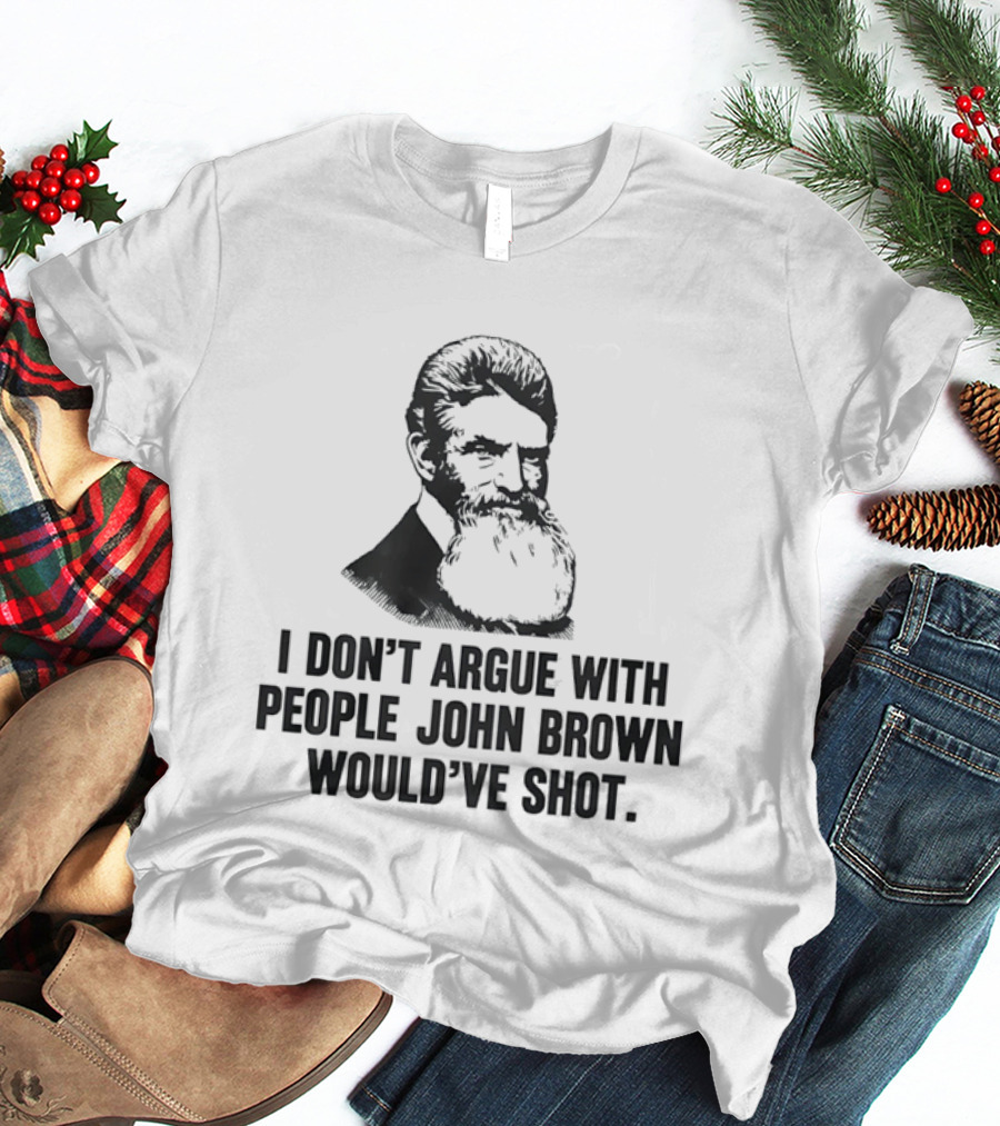 John Brown I Don't Argue With People He Would've Shot T-Shirt